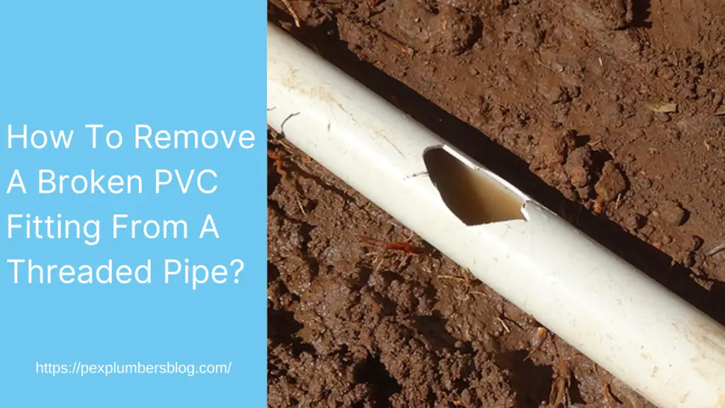 How To Remove A Broken PVC Fitting From A Threaded Pipe?