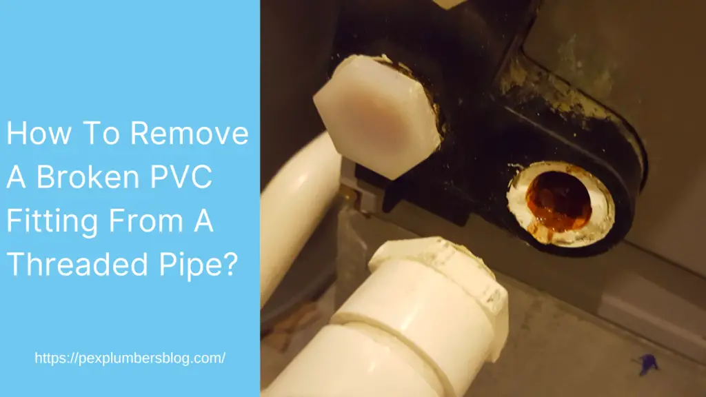 How To Remove A Broken PVC Fitting From A Threaded Pipe?